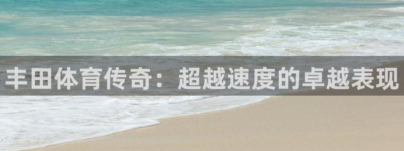 风速体育app下载官网最新版：丰田体育传奇：超越速度的卓越表现
