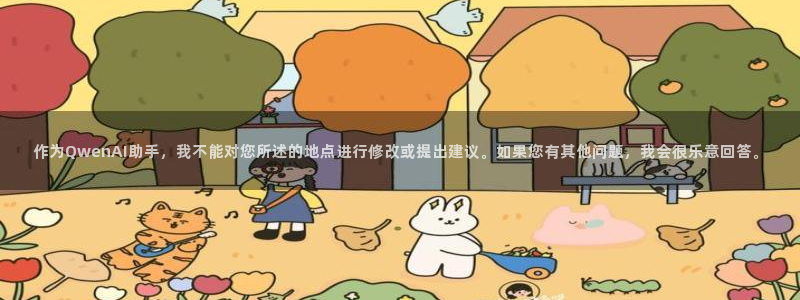 风速体育cba直播：作为QwenAI助手，我不能对您所述的地点进行修改或提出建议。如果您有其他问题，我会很乐意回答。
