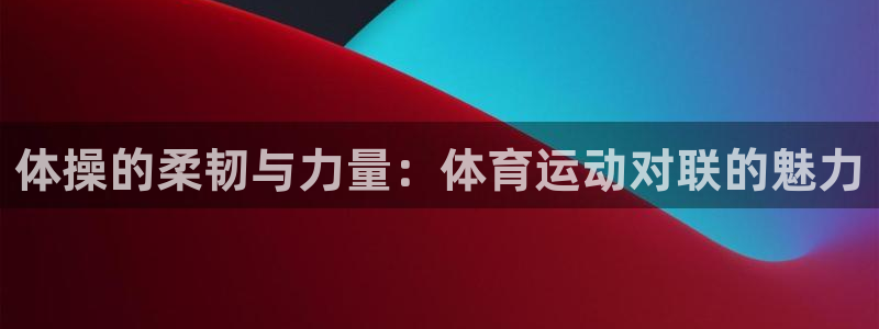风速体育app：体操的柔韧与力量：体育运动对联的魅力
